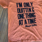 Only Quitting One Thing Graphic Tee
